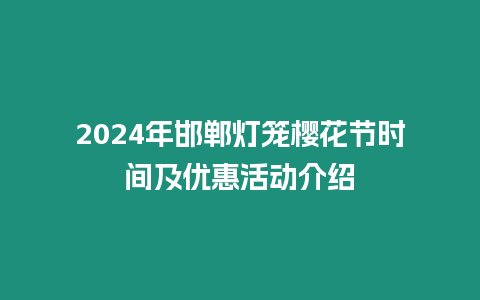 2024年邯鄲燈籠櫻花節時間及優惠活動介紹