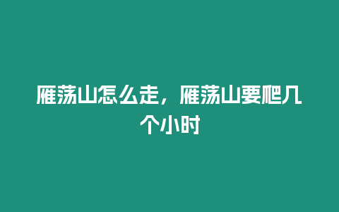 雁蕩山怎么走，雁蕩山要爬幾個小時