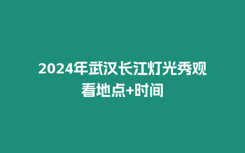 2024年武漢長江燈光秀觀看地點+時間