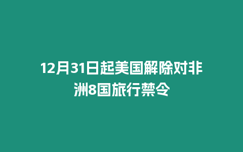 12月31日起美國解除對非洲8國旅行禁令