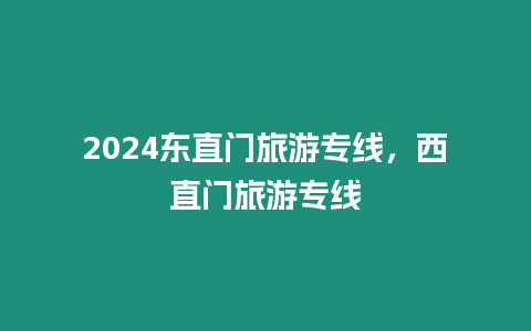 2024東直門旅游專線，西直門旅游專線