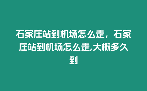 石家莊站到機場怎么走，石家莊站到機場怎么走,大概多久到