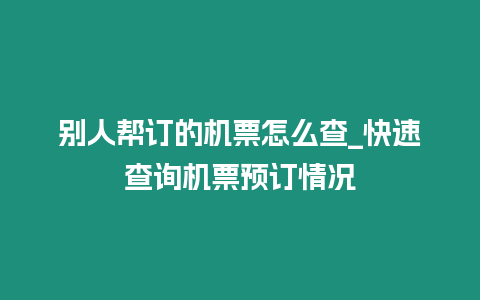 別人幫訂的機票怎么查_快速查詢機票預訂情況