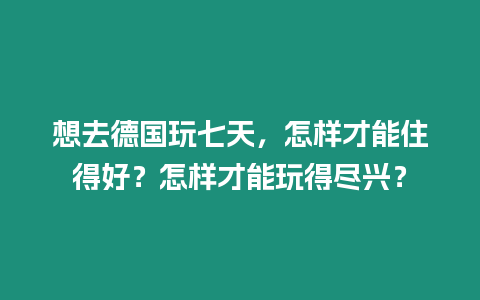 想去德國玩七天，怎樣才能住得好？怎樣才能玩得盡興？