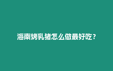 海南烤乳豬怎么做最好吃？