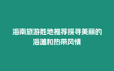 海南旅游勝地推薦探尋美麗的海灘和熱帶風情