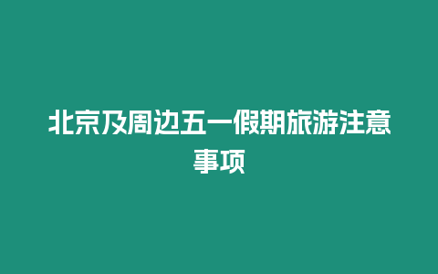 北京及周邊五一假期旅游注意事項