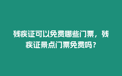 殘疾證可以免費哪些門票，殘疾證景點門票免費嗎？