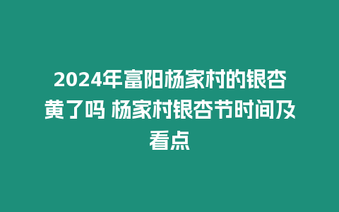 2024年富陽楊家村的銀杏黃了嗎 楊家村銀杏節(jié)時(shí)間及看點(diǎn)