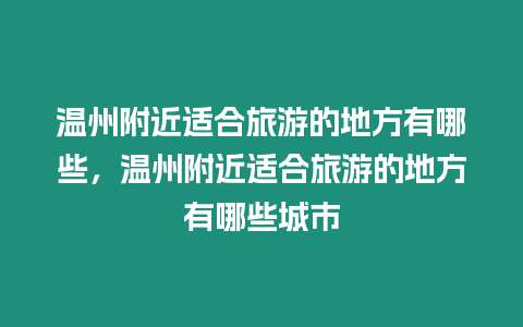 溫州附近適合旅游的地方有哪些，溫州附近適合旅游的地方有哪些城市