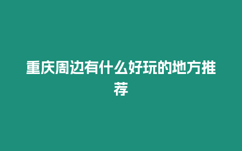 重慶周邊有什么好玩的地方推薦