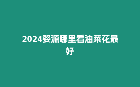 2024婺源哪里看油菜花最好