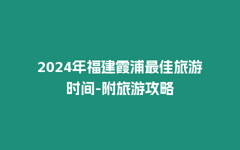 2024年福建霞浦最佳旅游時間-附旅游攻略