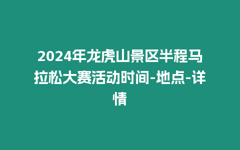 2024年龍虎山景區半程馬拉松大賽活動時間-地點-詳情