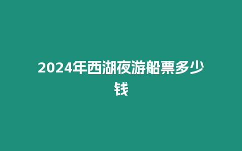 2024年西湖夜游船票多少錢