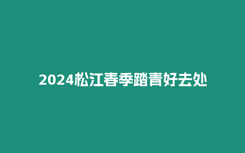 2024松江春季踏青好去處