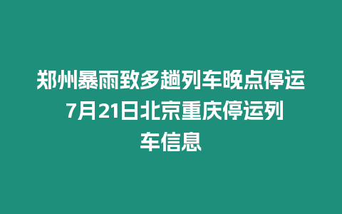 鄭州暴雨致多趟列車晚點停運 7月21日北京重慶停運列車信息