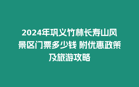 2024年鞏義竹林長壽山風景區門票多少錢 附優惠政策及旅游攻略