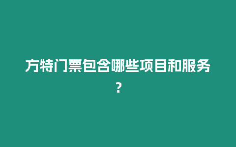 方特門票包含哪些項目和服務(wù)？