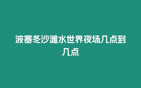 波塞冬沙灘水世界夜場幾點到幾點