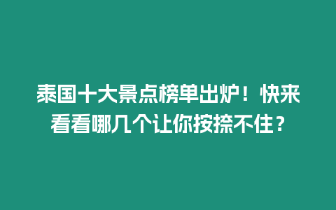 泰國十大景點榜單出爐！快來看看哪幾個讓你按捺不住？