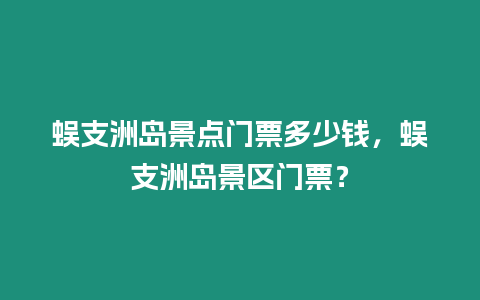 蜈支洲島景點(diǎn)門票多少錢，蜈支洲島景區(qū)門票？