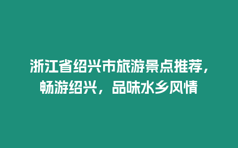 浙江省紹興市旅游景點推薦，暢游紹興，品味水鄉風情