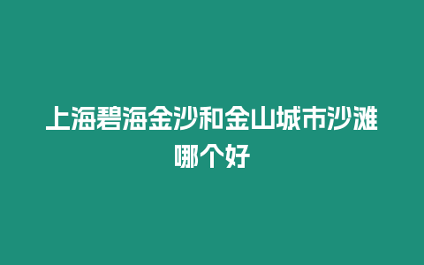 上海碧海金沙和金山城市沙灘哪個(gè)好