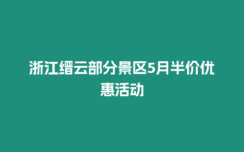 浙江縉云部分景區5月半價優惠活動