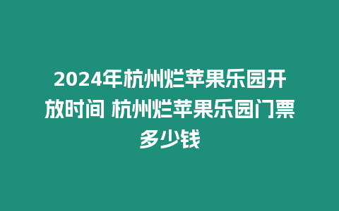 2024年杭州爛蘋果樂園開放時間 杭州爛蘋果樂園門票多少錢