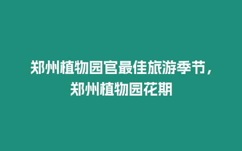 鄭州植物園官最佳旅游季節，鄭州植物園花期