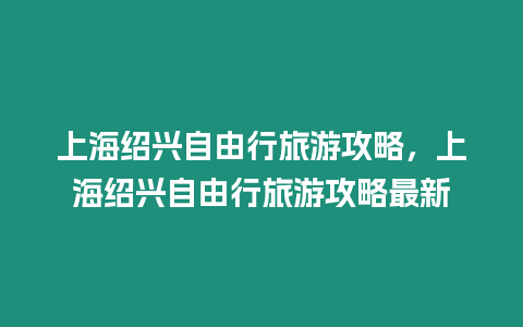 上海紹興自由行旅游攻略，上海紹興自由行旅游攻略最新