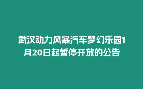 武漢動(dòng)力風(fēng)暴汽車夢(mèng)幻樂(lè)園1月20日起暫停開(kāi)放的公告