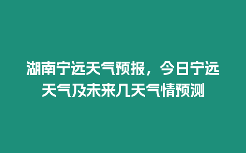 湖南寧遠天氣預報，今日寧遠天氣及未來幾天氣情預測