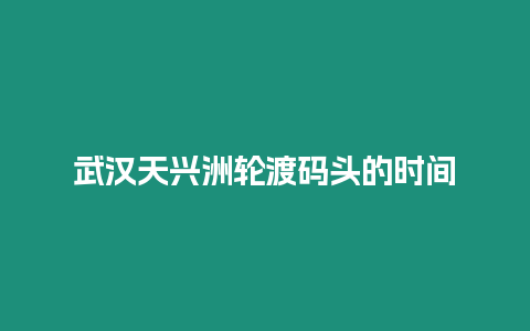 武漢天興洲輪渡碼頭的時間