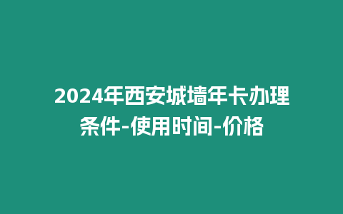 2024年西安城墻年卡辦理條件-使用時間-價格