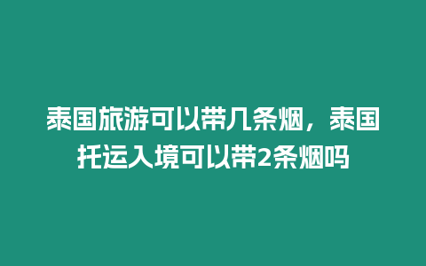 泰國(guó)旅游可以帶幾條煙，泰國(guó)托運(yùn)入境可以帶2條煙嗎