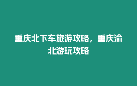 重慶北下車旅游攻略，重慶渝北游玩攻略