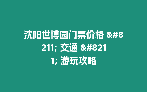 沈陽世博園門票價格 – 交通 – 游玩攻略