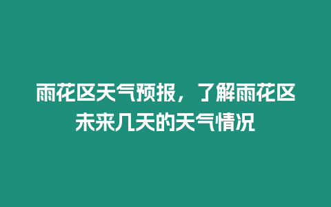 雨花區(qū)天氣預(yù)報，了解雨花區(qū)未來幾天的天氣情況