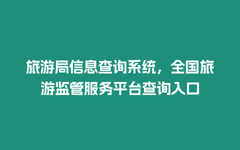 旅游局信息查詢系統，全國旅游監管服務平臺查詢入口