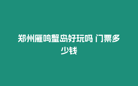 鄭州雁鳴蟹島好玩嗎 門票多少錢