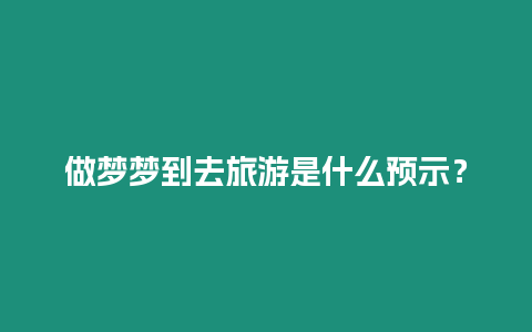 做夢夢到去旅游是什么預示？