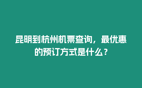 昆明到杭州機票查詢，最優惠的預訂方式是什么？