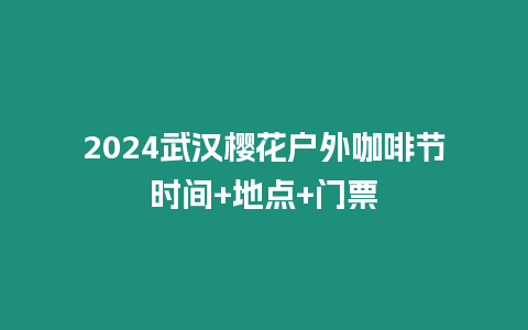 2024武漢櫻花戶外咖啡節(jié)時(shí)間+地點(diǎn)+門票