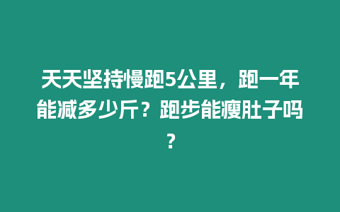 天天堅持慢跑5公里，跑一年能減多少斤？跑步能瘦肚子嗎？