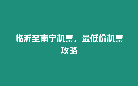 臨沂至南寧機票，最低價機票攻略