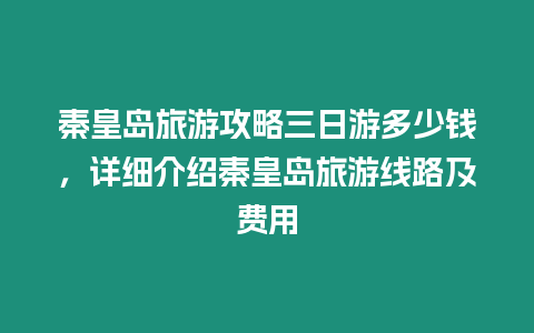 秦皇島旅游攻略三日游多少錢，詳細介紹秦皇島旅游線路及費用