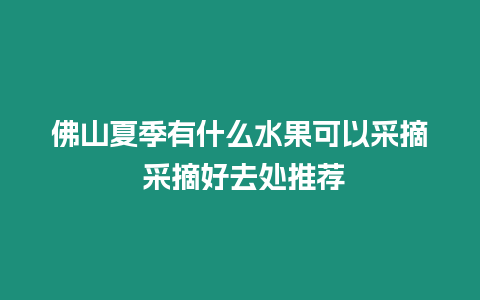 佛山夏季有什么水果可以采摘 采摘好去處推薦