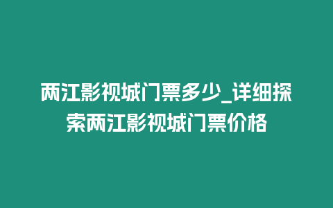 兩江影視城門票多少_詳細探索兩江影視城門票價格